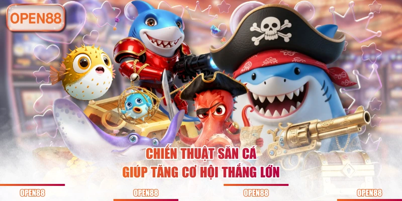 Chiến thuật săn cá giúp tăng cơ hội thắng lớn