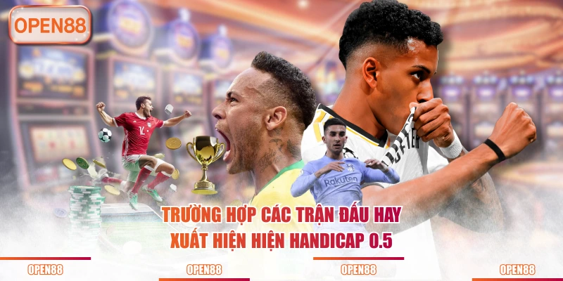 Trường hợp các trận đấu hay xuất hiện hiện Handicap 0.5                                                                          